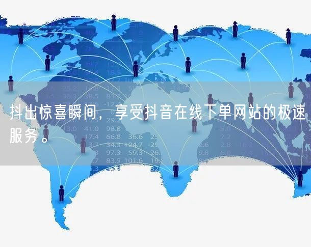 抖出惊喜瞬间，享受抖音在线下单网站的极速服务。