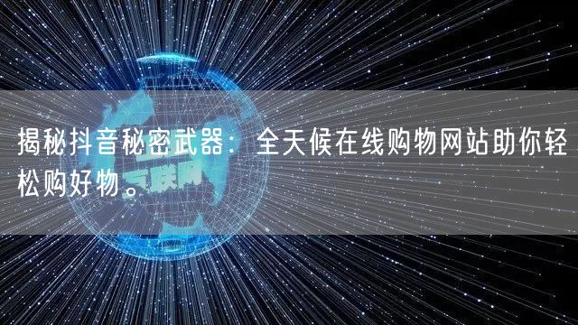 揭秘抖音秘密武器：全天候在线购物网站助你轻松购好物。