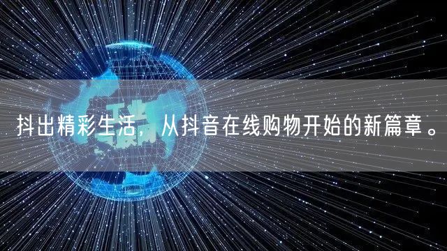 抖出精彩生活，从抖音在线购物开始的新篇章。