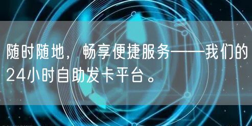 随时随地，畅享便捷服务——我们的24小时自助发卡平台。