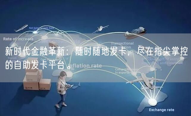 新时代金融革新：随时随地发卡，尽在指尖掌控的自助发卡平台。