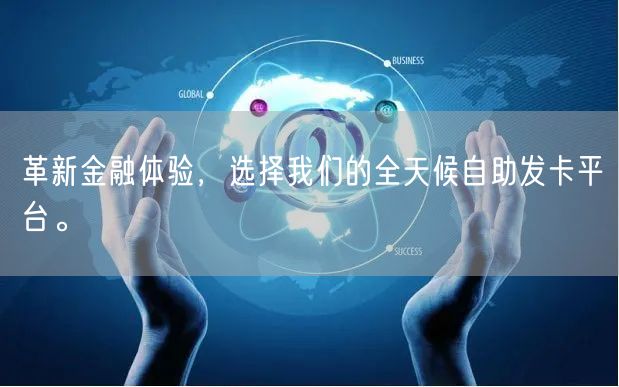 革新金融体验，选择我们的全天候自助发卡平台。