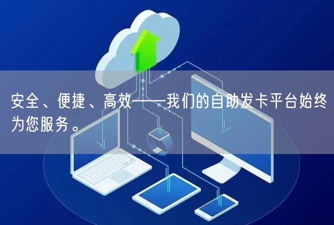 安全、便捷、高效——我们的自助发卡平台始终为您服务。