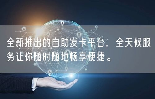 全新推出的自助发卡平台，全天候服务让你随时随地畅享便捷。