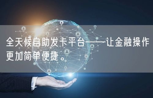 全天候自助发卡平台——让金融操作更加简单便捷。