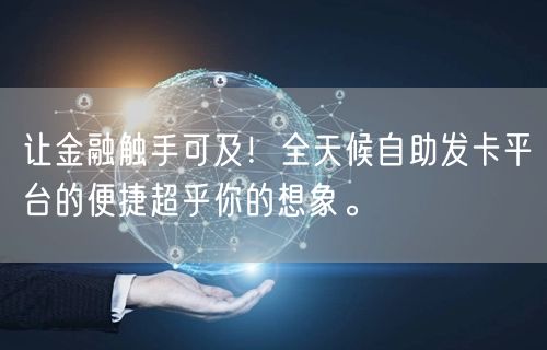 让金融触手可及！全天候自助发卡平台的便捷超乎你的想象。