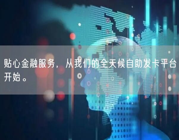 贴心金融服务，从我们的全天候自助发卡平台开始。