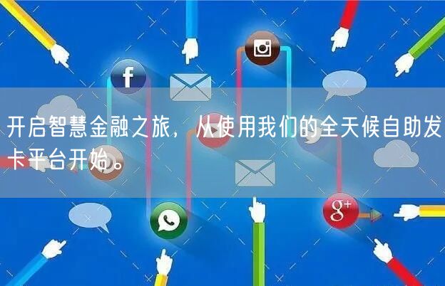 开启智慧金融之旅，从使用我们的全天候自助发卡平台开始。