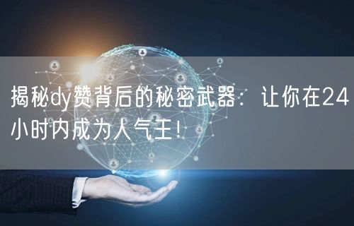揭秘dy赞背后的秘密武器：让你在24小时内成为人气王！