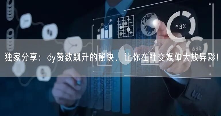 独家分享：dy赞数飙升的秘诀，让你在社交媒体大放异彩！