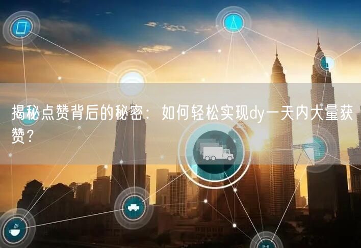 揭秘点赞背后的秘密：如何轻松实现dy一天内大量获赞？