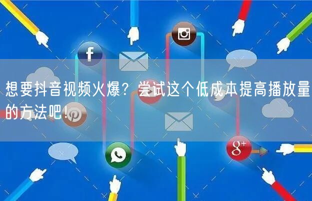 想要抖音视频火爆？尝试这个低成本提高播放量的方法吧！