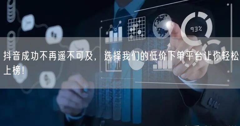 抖音成功不再遥不可及，选择我们的低价下单平台让你轻松上榜！