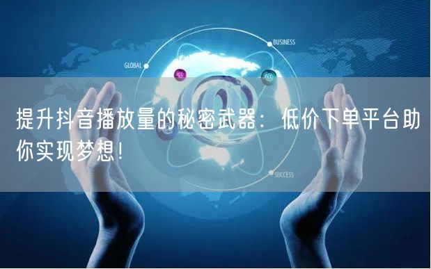提升抖音播放量的秘密武器：低价下单平台助你实现梦想！