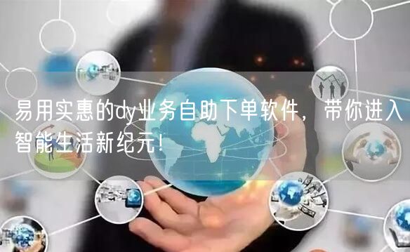 易用实惠的dy业务自助下单软件，带你进入智能生活新纪元！