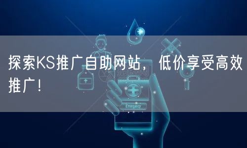 探索KS推广自助网站，低价享受高效推广！