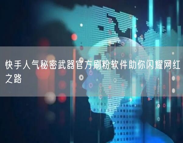 快手人气秘密武器官方刷粉软件助你闪耀网红之路