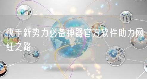 快手新势力必备神器官方软件助力网红之路