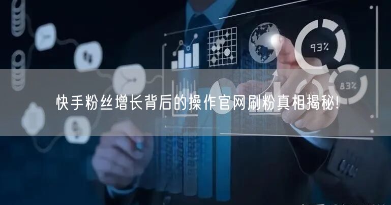 快手粉丝增长背后的操作官网刷粉真相揭秘!