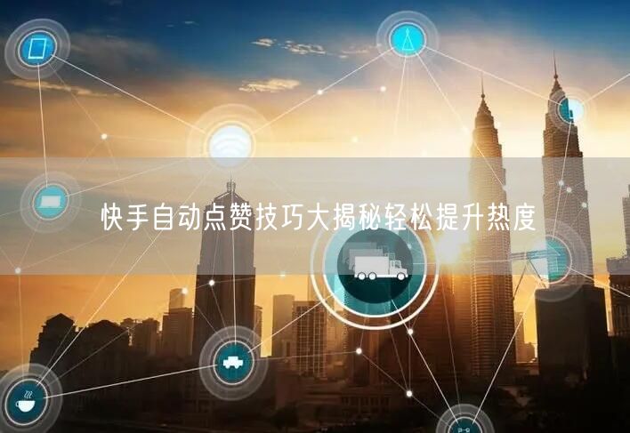 快手自动点赞技巧大揭秘轻松提升热度