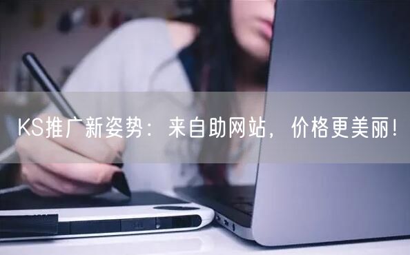 KS推广新姿势：来自助网站，价格更美丽！