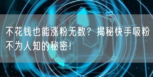 不花钱也能涨粉无数？揭秘快手吸粉不为人知的秘密！