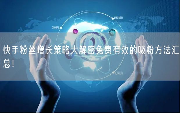 快手粉丝增长策略大解密免费有效的吸粉方法汇总！