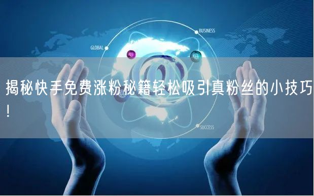 揭秘快手免费涨粉秘籍轻松吸引真粉丝的小技巧！