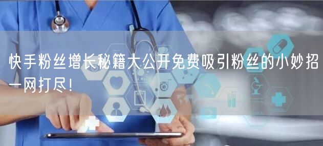 快手粉丝增长秘籍大公开免费吸引粉丝的小妙招一网打尽！