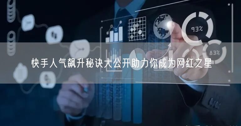 快手人气飙升秘诀大公开助力你成为网红之星