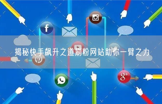 揭秘快手飙升之道刷粉网站助你一臂之力