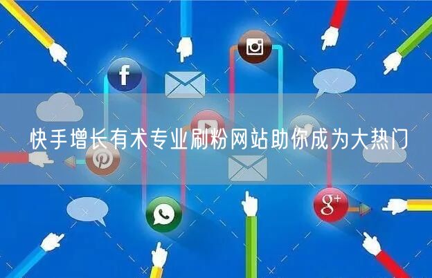 快手增长有术专业刷粉网站助你成为大热门