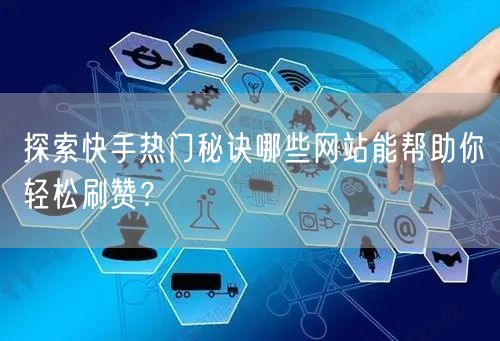 探索快手热门秘诀哪些网站能帮助你轻松刷赞？