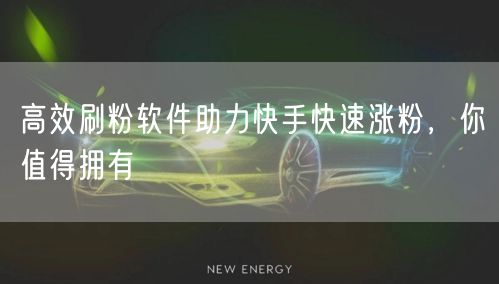 高效刷粉软件助力快手快速涨粉，你值得拥有