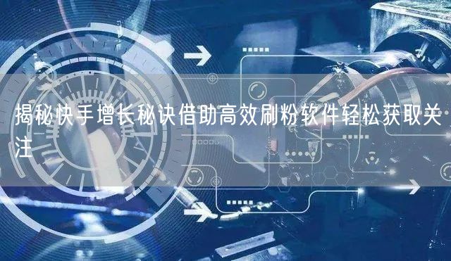揭秘快手增长秘诀借助高效刷粉软件轻松获取关注