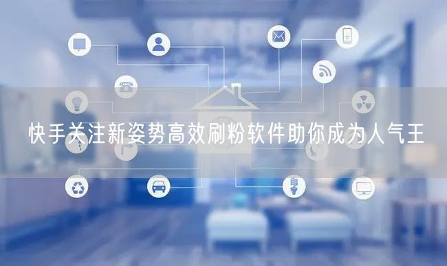 快手关注新姿势高效刷粉软件助你成为人气王