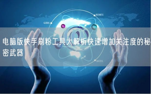 电脑版快手刷粉工具大解析快速增加关注度的秘密武器