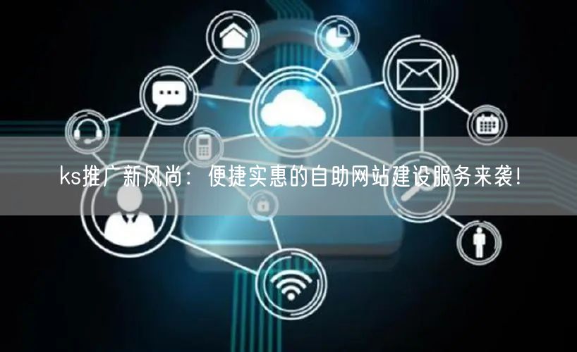 ks推广新风尚：便捷实惠的自助网站建设服务来袭！