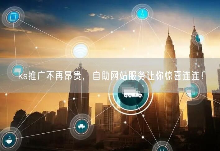 ks推广不再昂贵，自助网站服务让你惊喜连连！
