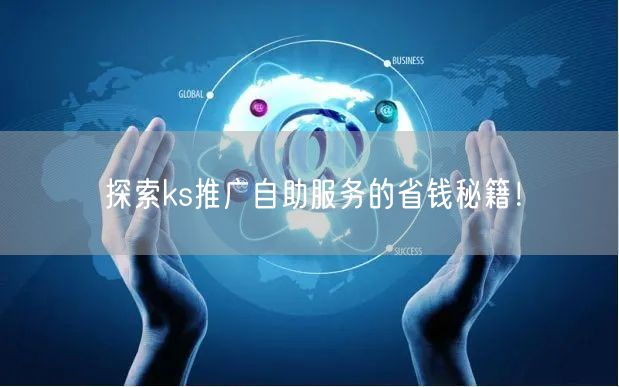 探索ks推广自助服务的省钱秘籍！