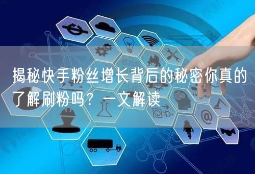 揭秘快手粉丝增长背后的秘密你真的了解刷粉吗？一文解读