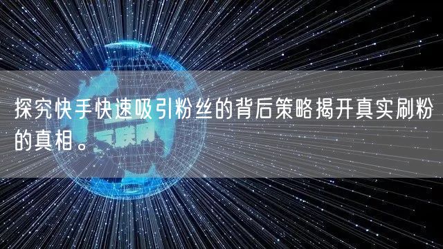 探究快手快速吸引粉丝的背后策略揭开真实刷粉的真相。