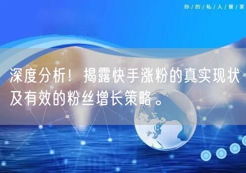深度分析！揭露快手涨粉的真实现状及有效的粉丝增长策略。