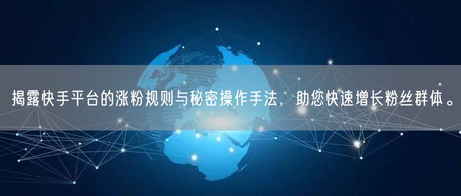 揭露快手平台的涨粉规则与秘密操作手法，助您快速增长粉丝群体。