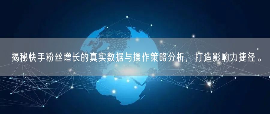 揭秘快手粉丝增长的真实数据与操作策略分析，打造影响力捷径。