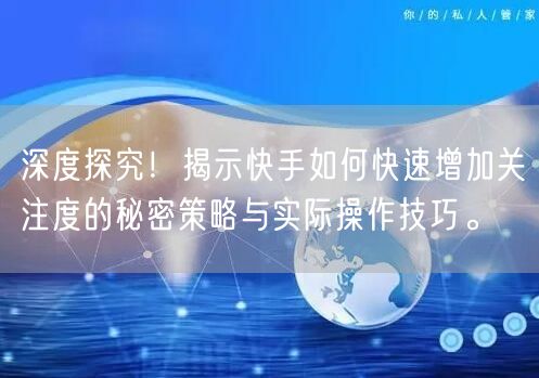 深度探究！揭示快手如何快速增加关注度的秘密策略与实际操作技巧。