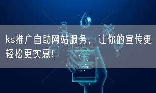ks推广自助网站服务，让你的宣传更轻松更实惠！