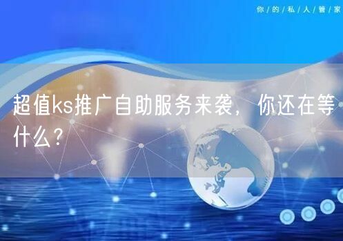 超值ks推广自助服务来袭，你还在等什么？