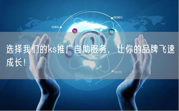 选择我们的ks推广自助服务，让你的品牌飞速成长！