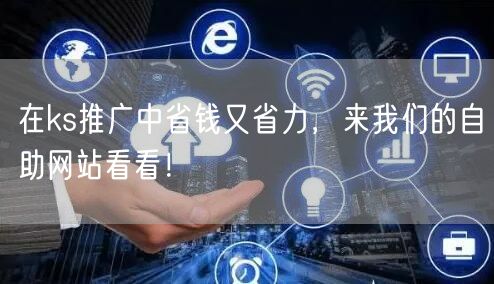 在ks推广中省钱又省力，来我们的自助网站看看！